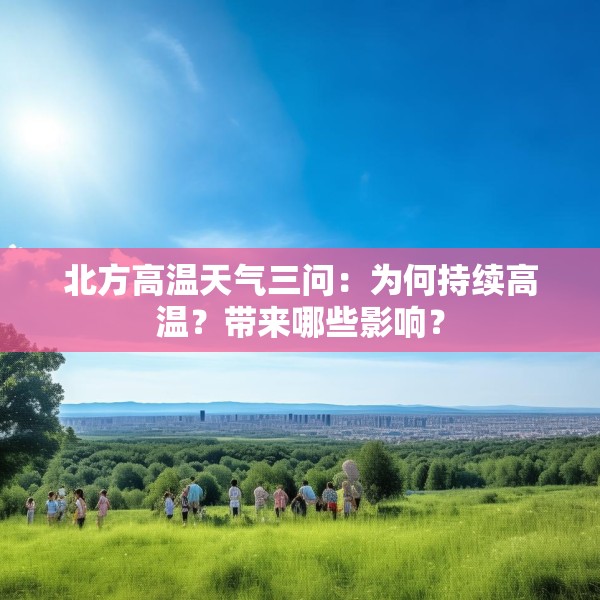 北方高温天气三问：为何持续高温？带来哪些影响？