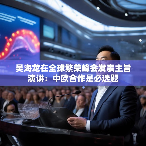吴海龙在全球繁荣峰会发表主旨演讲：中欧合作是必选题