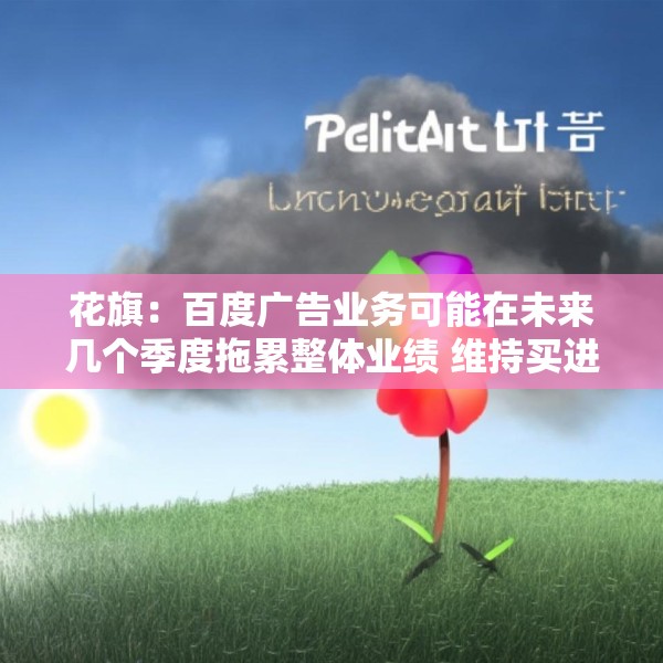 花旗：百度广告业务可能在未来几个季度拖累整体业绩 维持买进评级
