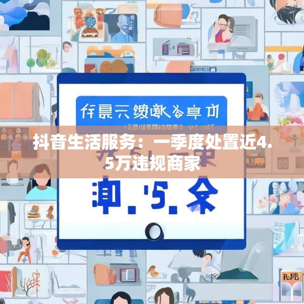 抖音生活服务：一季度处置近4.5万违规商家