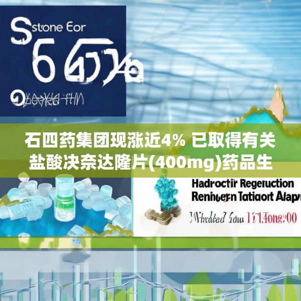 石四药集团现涨近4% 已取得有关盐酸决奈达隆片(400mg)药品生产注册批件