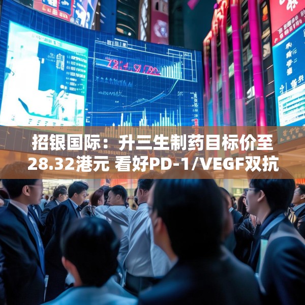 招银国际：升三生制药目标价至28.32港元 看好PD-1/VEGF双抗潜力