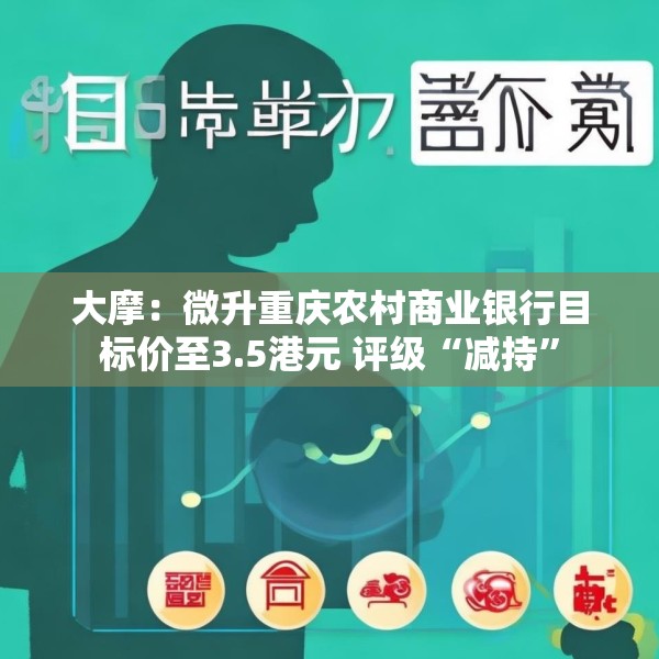 大摩：微升重庆农村商业银行目标价至3.5港元 评级“减持”
