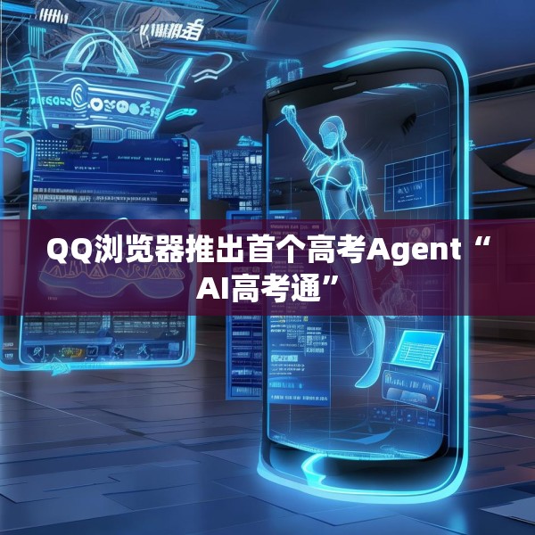 QQ浏览器推出首个高考Agent“AI高考通”