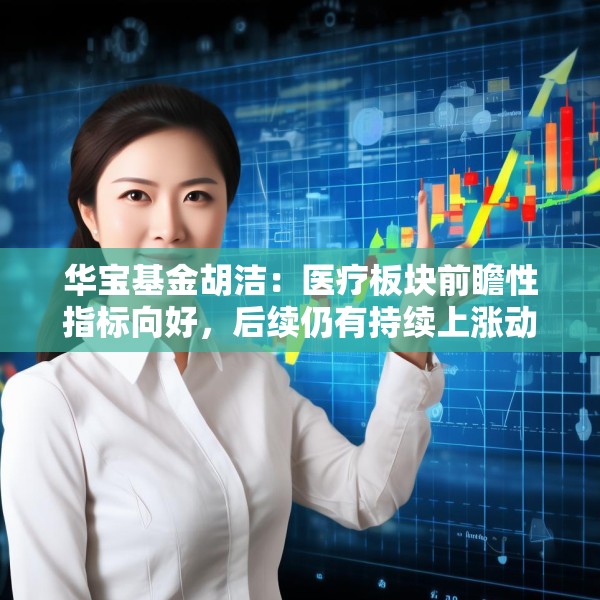 华宝基金胡洁：医疗板块前瞻性指标向好，后续仍有持续上涨动力