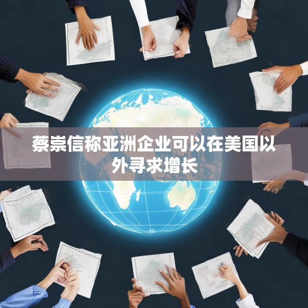 蔡崇信称亚洲企业可以在美国以外寻求增长