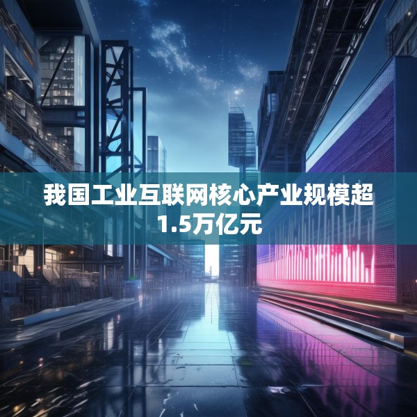 我国工业互联网核心产业规模超1.5万亿元