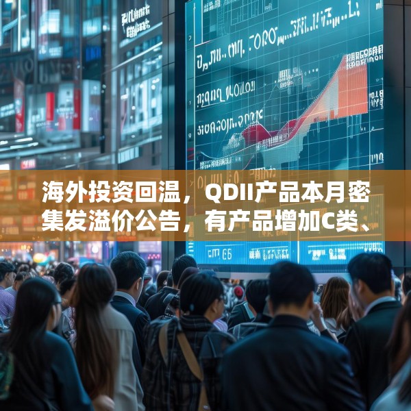海外投资回温，QDII产品本月密集发溢价公告，有产品增加C类、I类份额