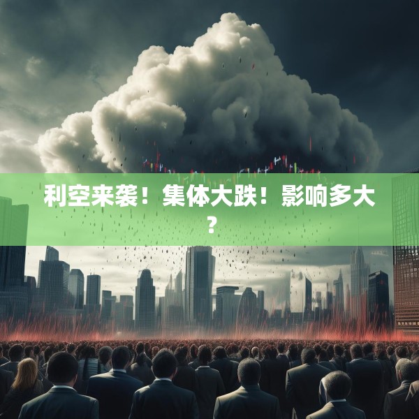 利空来袭！集体大跌！影响多大？