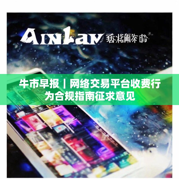 牛市早报｜网络交易平台收费行为合规指南征求意见
