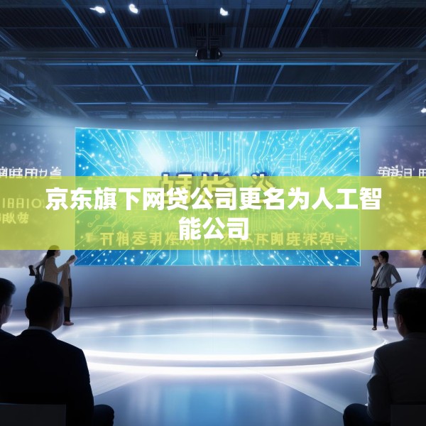 京东旗下网贷公司更名为人工智能公司