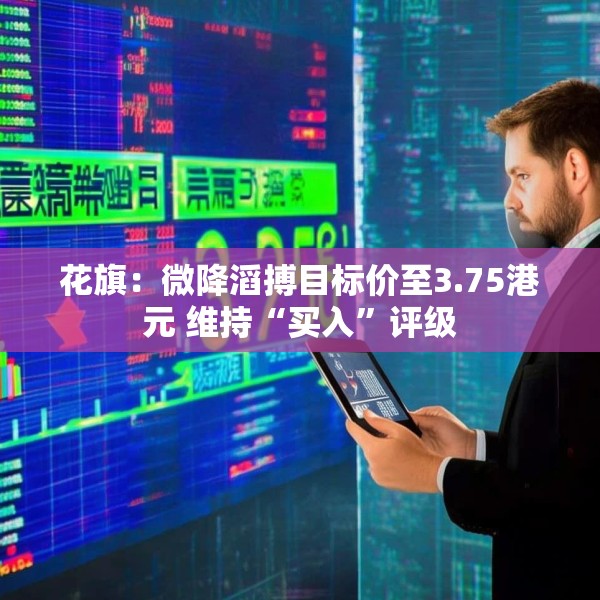 花旗：微降滔搏目标价至3.75港元 维持“买入”评级
