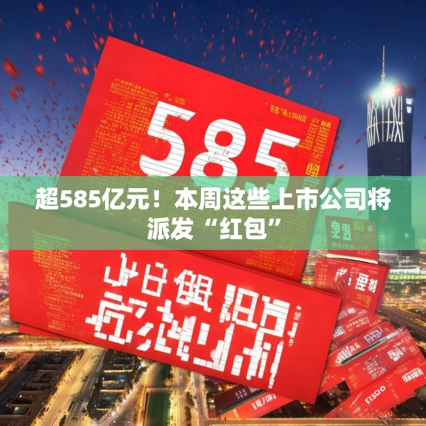 超585亿元！本周这些上市公司将派发“红包”