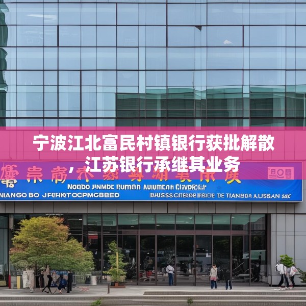 宁波江北富民村镇银行获批解散，江苏银行承继其业务