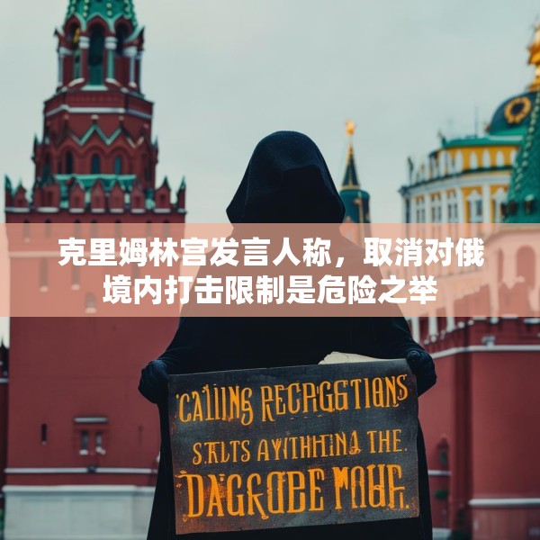 克里姆林宫发言人称，取消对俄境内打击限制是危险之举