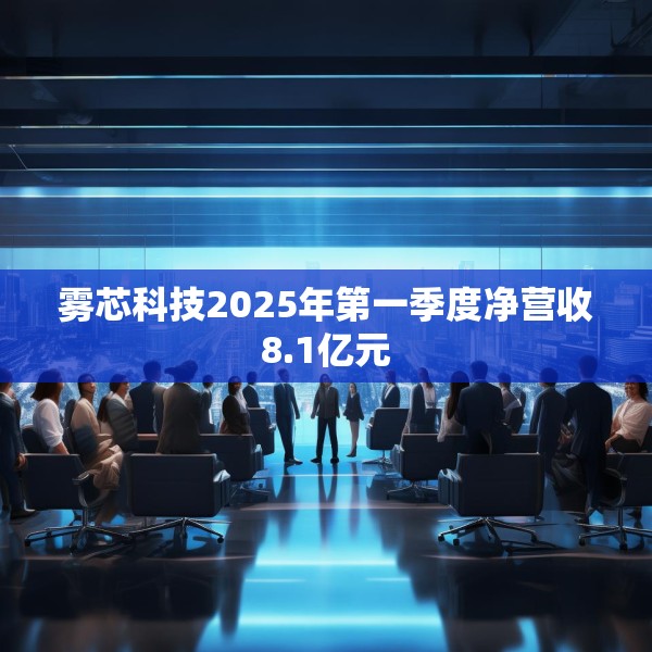 雾芯科技2025年第一季度净营收8.1亿元