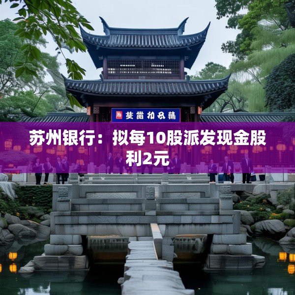 苏州银行：拟每10股派发现金股利2元