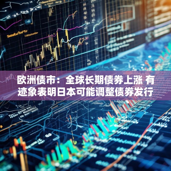 欧洲债市：全球长期债券上涨 有迹象表明日本可能调整债券发行