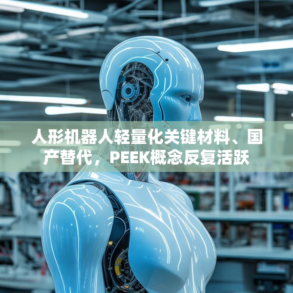 人形机器人轻量化关键材料、国产替代，PEEK概念反复活跃