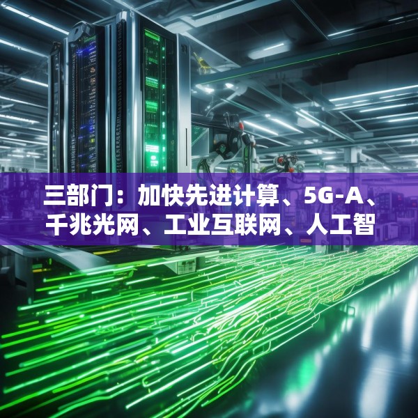三部门：加快先进计算、5G-A、千兆光网、工业互联网、人工智能在电子信息制造业中的规模化应用