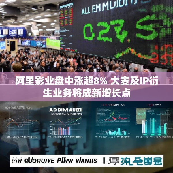 阿里影业盘中涨超8% 大麦及IP衍生业务将成新增长点