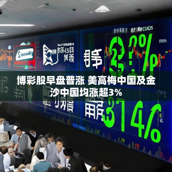 博彩股早盘普涨 美高梅中国及金沙中国均涨超3%