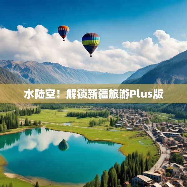 水陆空！解锁新疆旅游Plus版
