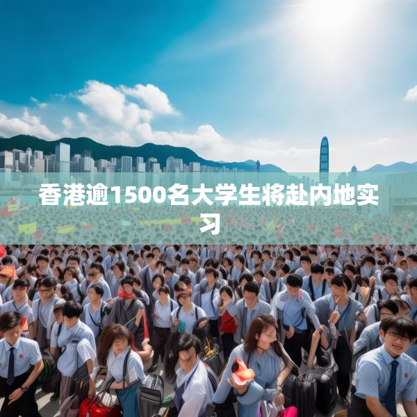 香港逾1500名大学生将赴内地实习