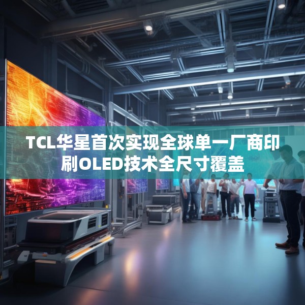 TCL华星首次实现全球单一厂商印刷OLED技术全尺寸覆盖