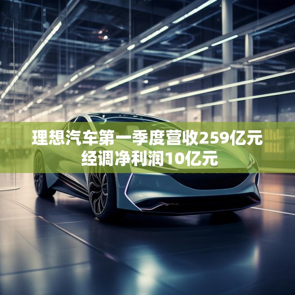 理想汽车第一季度营收259亿元 经调净利润10亿元