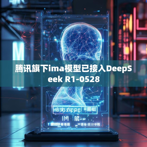 腾讯旗下ima模型已接入DeepSeek R1-0528