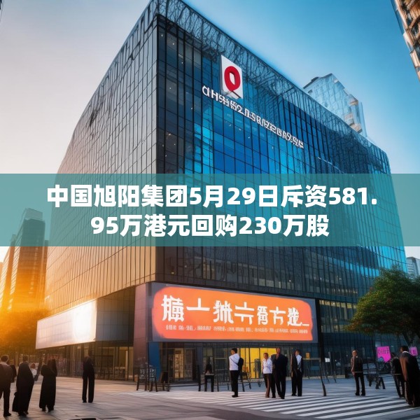 中国旭阳集团5月29日斥资581.95万港元回购230万股
