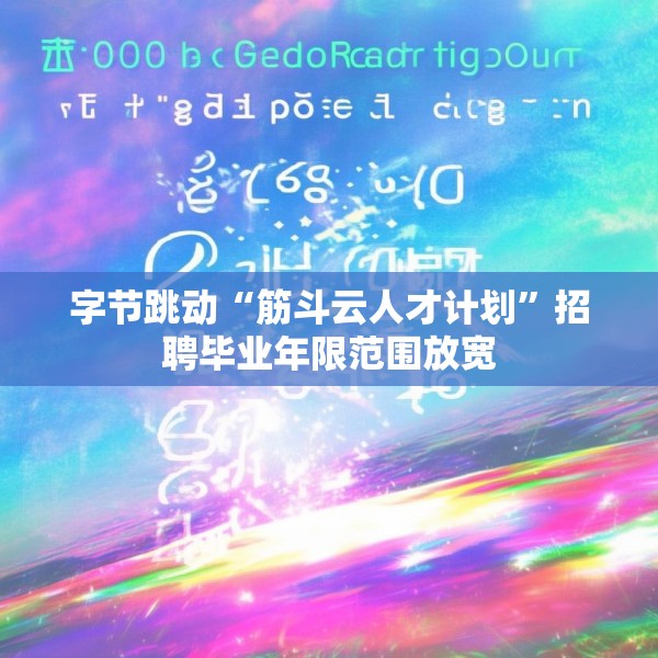 字节跳动“筋斗云人才计划”招聘毕业年限范围放宽