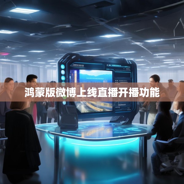 鸿蒙版微博上线直播开播功能