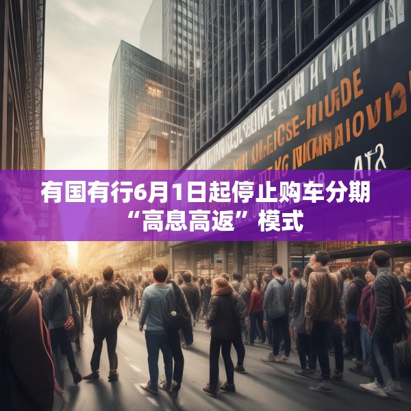 有国有行6月1日起停止购车分期“高息高返”模式