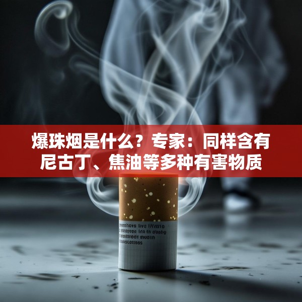 爆珠烟是什么？专家：同样含有尼古丁、焦油等多种有害物质