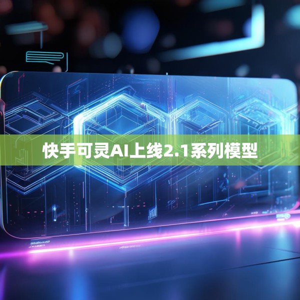快手可灵AI上线2.1系列模型
