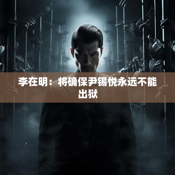 李在明：将确保尹锡悦永远不能出狱