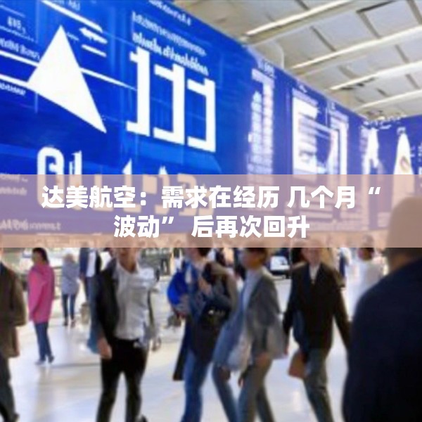 达美航空：需求在经历 几个月“波动” 后再次回升