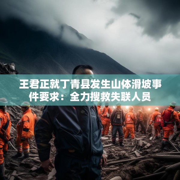 王君正就丁青县发生山体滑坡事件要求：全力搜救失联人员