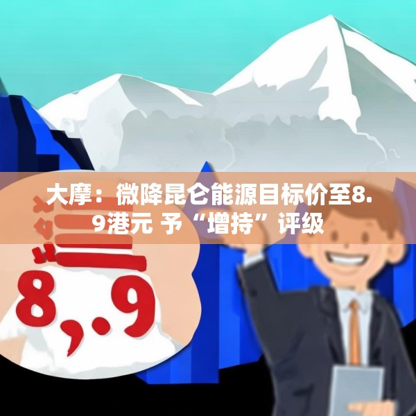 大摩：微降昆仑能源目标价至8.9港元 予“增持”评级