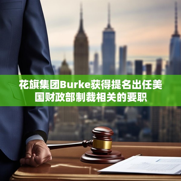 花旗集团Burke获得提名出任美国财政部制裁相关的要职