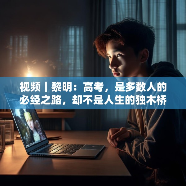 视频｜黎明：高考，是多数人的必经之路，却不是人生的独木桥