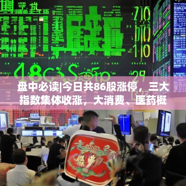 盘中必读|今日共86股涨停，三大指数集体收涨，大消费、医药概念迎来爆发