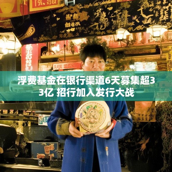 浮费基金在银行渠道6天募集超33亿 招行加入发行大战