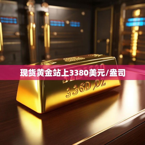 现货黄金站上3380美元/盎司