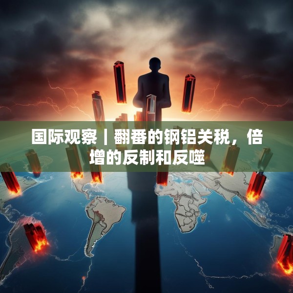 国际观察｜翻番的钢铝关税，倍增的反制和反噬