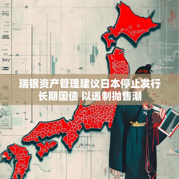 瑞银资产管理建议日本停止发行长期国债 以遏制抛售潮