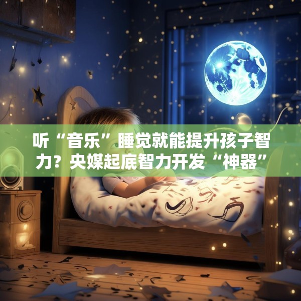 听“音乐”睡觉就能提升孩子智力？央媒起底智力开发“神器”