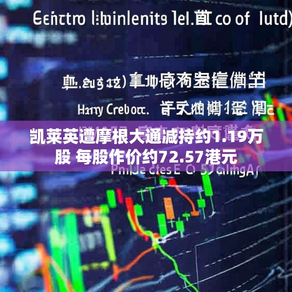 凯莱英遭摩根大通减持约1.19万股 每股作价约72.57港元